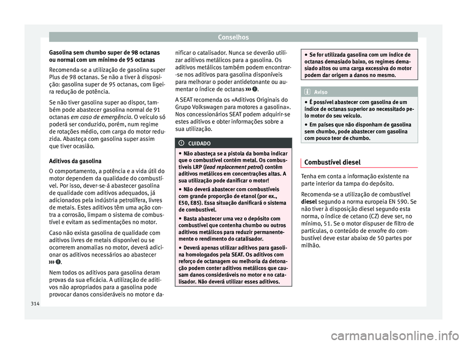 Seat Ateca 2018 Manual do proprietário (in Portuguese) Conselhos
Gasolina sem chumbo super de 98 octanas
ou norm a
l
com um mínimo de 95 octanas
Recomenda-se a utilização de gasolina super
Plus de 98 octanas. Se não a tiver à disposi-
ção: gasolin Seat Ateca 2018 Manual do proprietário (in Portuguese) Conselhos
Gasolina sem chumbo super de 98 octanas
ou norm a
l
com um mínimo de 95 octanas
Recomenda-se a utilização de gasolina super
Plus de 98 octanas. Se não a tiver à disposi-
ção: gasolin