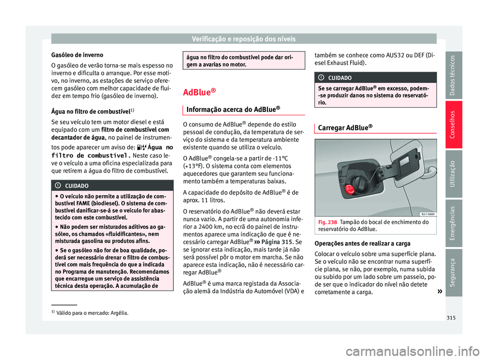 Seat Ateca 2018 Manual do proprietário (in Portuguese) Verificação e reposição dos níveis
Gasóleo de inverno
O g a
sól
eo de verão torna-se mais espesso no
inverno e dificulta o arranque. Por esse moti-
vo, no inverno, as estações de serviço of Seat Ateca 2018 Manual do proprietário (in Portuguese) Verificação e reposição dos níveis
Gasóleo de inverno
O g a
sól
eo de verão torna-se mais espesso no
inverno e dificulta o arranque. Por esse moti-
vo, no inverno, as estações de serviço of