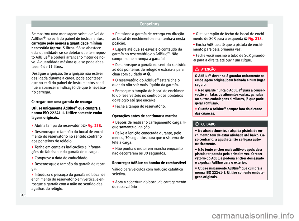 Seat Ateca 2018 Manual do proprietário (in Portuguese) Conselhos
Se mostrou uma mensagem sobre o nível de
AdBlue ®
no ec rã do p
ainel
de instrumentos,
carregue pelo menos a quantidade mínima
necessária (aprox. 5 litros. Só se abastece
esta quanti Seat Ateca 2018 Manual do proprietário (in Portuguese) Conselhos
Se mostrou uma mensagem sobre o nível de
AdBlue ®
no ec rã do p
ainel
de instrumentos,
carregue pelo menos a quantidade mínima
necessária (aprox. 5 litros. Só se abastece
esta quanti