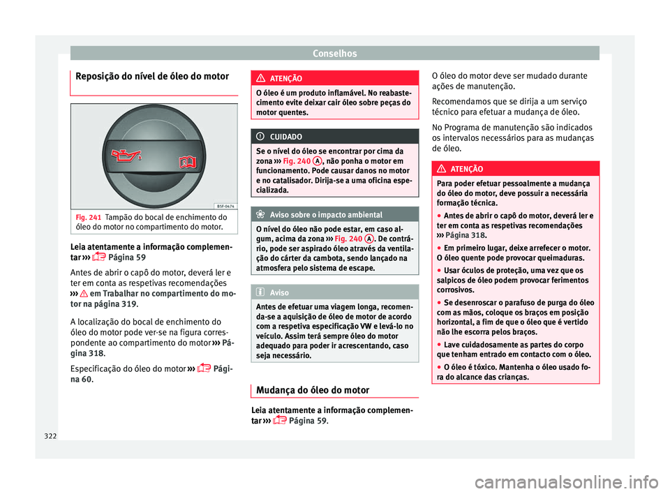 Seat Ateca 2018  Manual do proprietário (in Portuguese)  Conselhos
Reposição do nível de óleo do motor
 Fig. 241
Tampão do bocal de enchimento do
ól eo do mot
or no c
ompartimento do motor. Leia atentamente a informação complemen-
t
ar
 ›

›