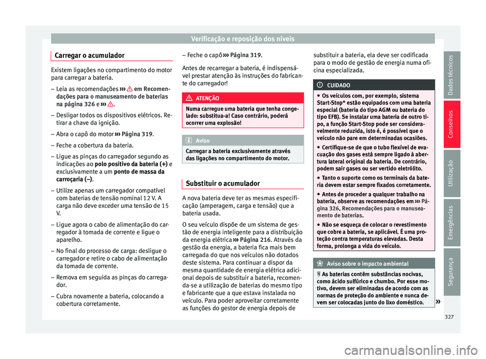 Seat Ateca 2018 Manual do proprietário (in Portuguese) Verificação e reposição dos níveis
Carregar o acumulador Existem ligações no compartimento do motor
par
a c
arregar a bateria.
– Leia as recomendações ›››
em Recomen-
daçõe s
Seat Ateca 2018 Manual do proprietário (in Portuguese) Verificação e reposição dos níveis
Carregar o acumulador Existem ligações no compartimento do motor
par
a c
arregar a bateria.
– Leia as recomendações ›››
em Recomen-
daçõe s