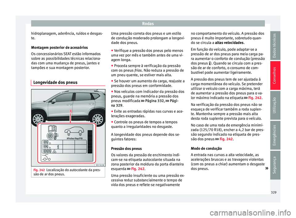 Seat Ateca 2018 Manual do proprietário (in Portuguese) Rodas
hidroplanagem, aderência, ruídos e desgas-
t e.
Mont ag
em posterior de acessórios
Os concessionários SEAT estão informados
sobre as possibilidades técnicas relaciona-
das com uma mudança Seat Ateca 2018 Manual do proprietário (in Portuguese) Rodas
hidroplanagem, aderência, ruídos e desgas-
t e.
Mont ag
em posterior de acessórios
Os concessionários SEAT estão informados
sobre as possibilidades técnicas relaciona-
das com uma mudança