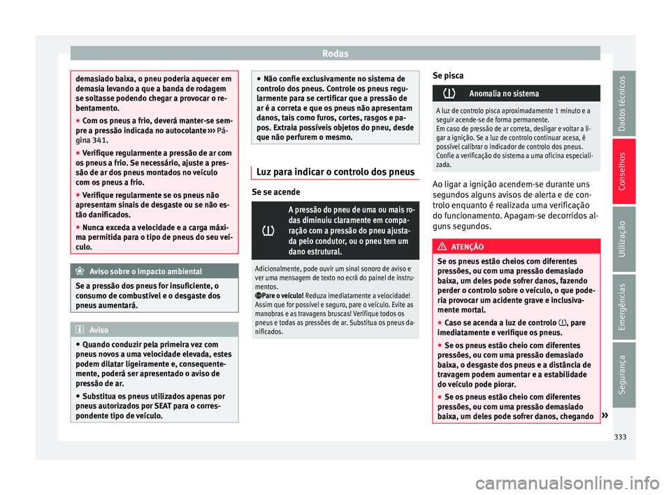 Seat Ateca 2018 Manual do proprietário (in Portuguese) Rodas
demasiado baixa, o pneu poderia aquecer em
dema
s
ia levando a que a banda de rodagem
se soltasse podendo chegar a provocar o re-
bentamento.
● Com os pneus a frio, deverá manter-se sem-
pre Seat Ateca 2018 Manual do proprietário (in Portuguese) Rodas
demasiado baixa, o pneu poderia aquecer em
dema
s
ia levando a que a banda de rodagem
se soltasse podendo chegar a provocar o re-
bentamento.
● Com os pneus a frio, deverá manter-se sem-
pre