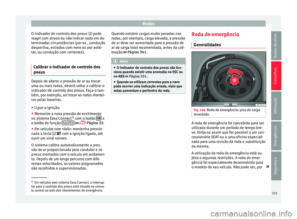 Seat Ateca 2018 Manual do proprietário (in Portuguese) Rodas
O indicador de controlo dos pneus pode
r e
agir c
om atraso ou não indicar nada em de-
terminadas circunstâncias (por ex., condução
desportiva, estradas com neve ou por asfal-
tar, ou c Seat Ateca 2018 Manual do proprietário (in Portuguese) Rodas
O indicador de controlo dos pneus pode
r e
agir c
om atraso ou não indicar nada em de-
terminadas circunstâncias (por ex., condução
desportiva, estradas com neve ou por asfal-
tar, ou c