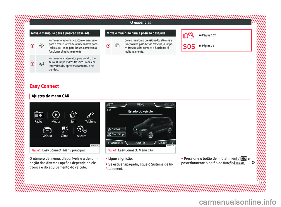 Seat Ateca 2018  Manual do proprietário (in Portuguese)  O essencialMova o manípulo para a posição desejada:
5

Varrimento automático. Com o manípulo
para a frente, ativa-se a função lava para-
-brisas, os limpa para-brisas começam a
funcionar si