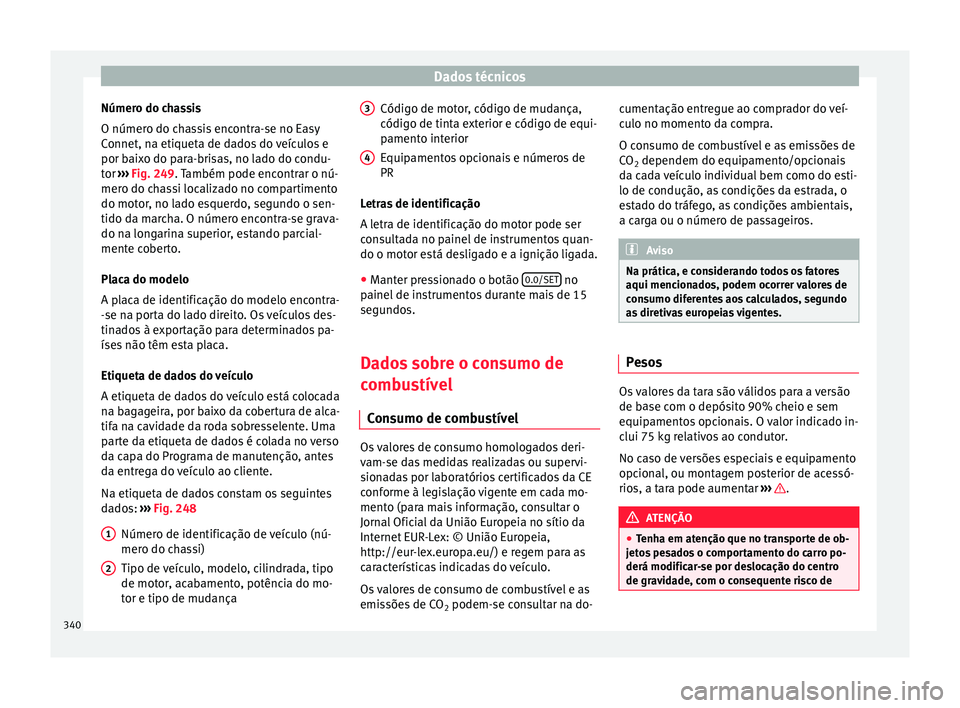 Seat Ateca 2018 Manual do proprietário (in Portuguese) Dados técnicos
Número do chassis
O númer o do c
h
assis encontra-se no Easy
Connet, na etiqueta de dados do veículos e
por baixo do para-brisas, no lado do condu-
tor ››› Fig. 249. Também Seat Ateca 2018 Manual do proprietário (in Portuguese) Dados técnicos
Número do chassis
O númer o do c
h
assis encontra-se no Easy
Connet, na etiqueta de dados do veículos e
por baixo do para-brisas, no lado do condu-
tor ››› Fig. 249. Também