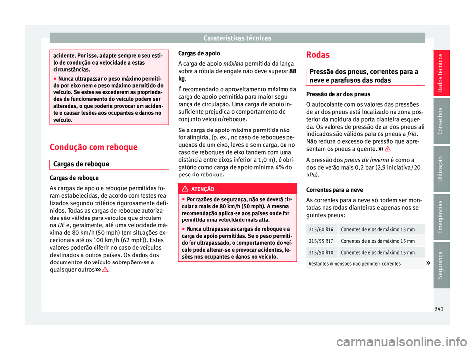 Seat Ateca 2018 Manual do proprietário (in Portuguese) Caraterísticas técnicas
acidente. Por isso, adapte sempre o seu esti-
lo de condução e a
v
elocidade a estas
circunstâncias.
● Nunca ultrapassar o peso máximo permiti-
do por eixo nem o pe
s Seat Ateca 2018 Manual do proprietário (in Portuguese) Caraterísticas técnicas
acidente. Por isso, adapte sempre o seu esti-
lo de condução e a
v
elocidade a estas
circunstâncias.
● Nunca ultrapassar o peso máximo permiti-
do por eixo nem o pe
s