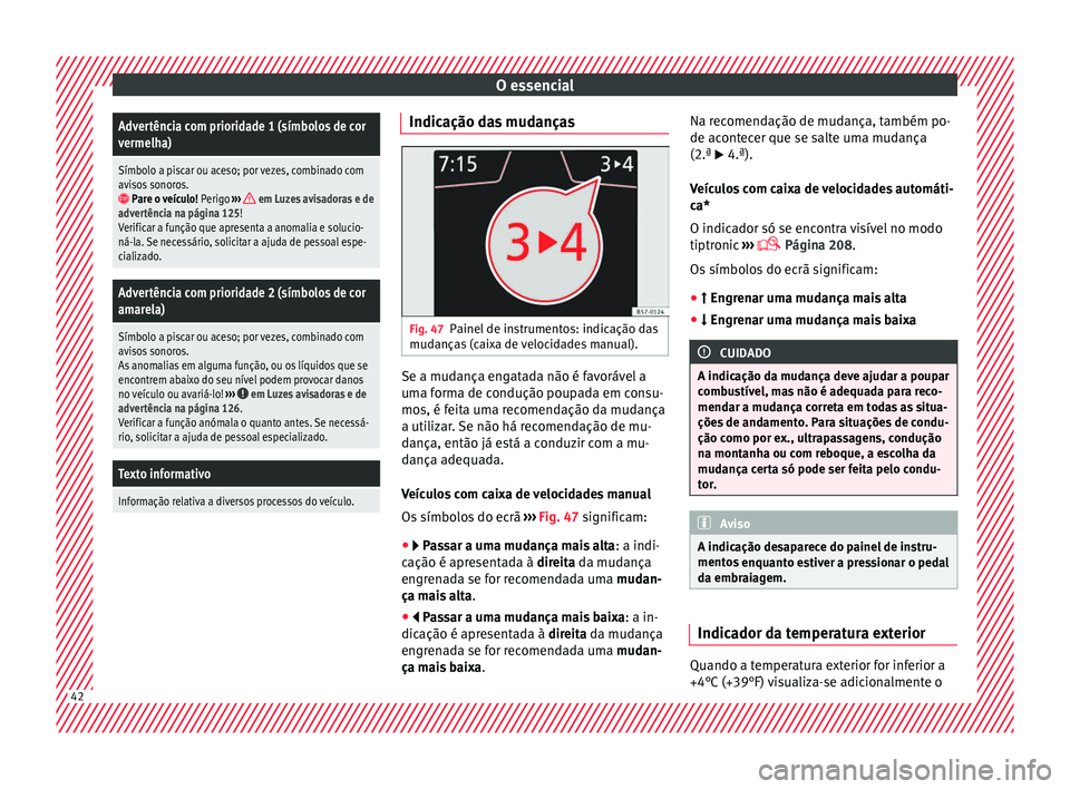 Seat Ateca 2018 Manual do proprietário (in Portuguese) O essencialAdvertência com prioridade 1 (símbolos de cor
vermelha)
Símbolo a piscar ou aceso; por vezes, combinado com
avisos sonoros.
Pare o veículo!
Perigo ››› em Luzes avisadoras e Seat Ateca 2018 Manual do proprietário (in Portuguese) O essencialAdvertência com prioridade 1 (símbolos de cor
vermelha)
Símbolo a piscar ou aceso; por vezes, combinado com
avisos sonoros.
Pare o veículo!
Perigo ››› em Luzes avisadoras e