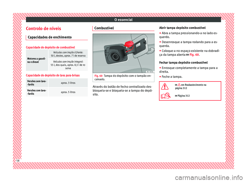 Seat Ateca 2018  Manual do proprietário (in Portuguese)  O essencial
Controlo de níveis C ap
ac
idades de enchimento
Capacidade do depósito de combustível
Motores a gasoli-
na e diesel
Veículos com tração à frente :
50 l, destes, aprox. 7 l de reserv