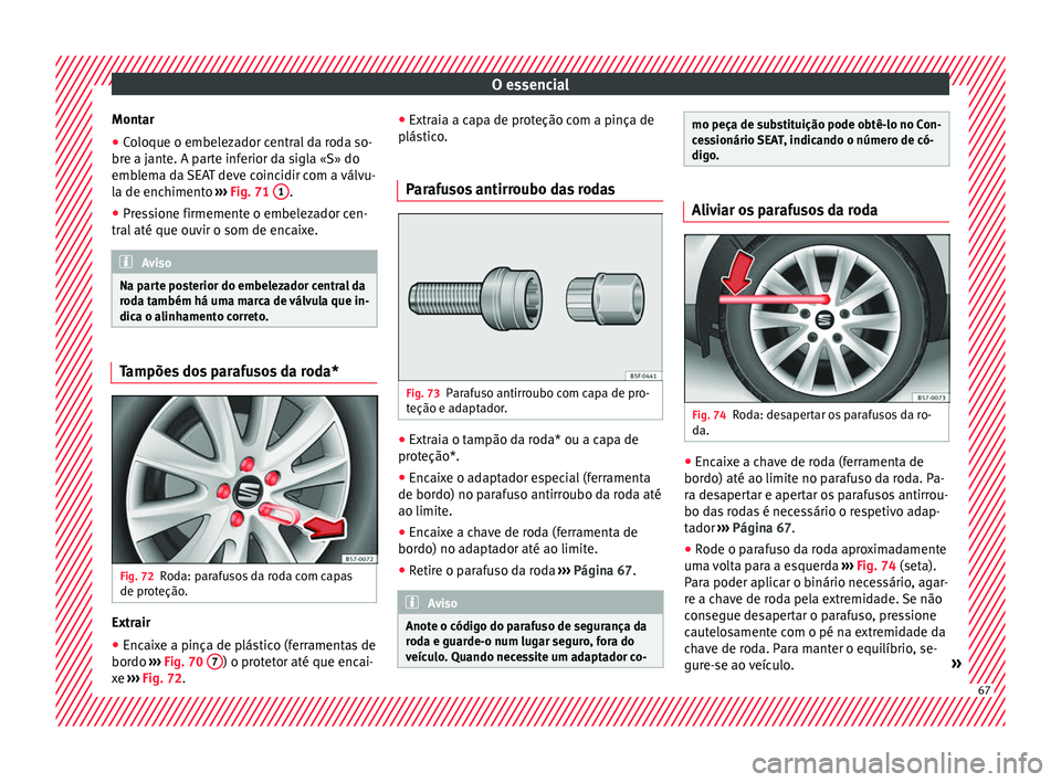 Seat Ateca 2018 Manual do proprietário (in Portuguese) O essencial
Montar
● Coloque o embelezador central da roda so-
br e a j
ant
e. A parte inferior da sigla «S» do
emblema da SEAT deve coincidir com a válvu-
la de enchimento ››› Fig. 71 1 Seat Ateca 2018 Manual do proprietário (in Portuguese) O essencial
Montar
● Coloque o embelezador central da roda so-
br e a j
ant
e. A parte inferior da sigla «S» do
emblema da SEAT deve coincidir com a válvu-
la de enchimento ››› Fig. 71 1