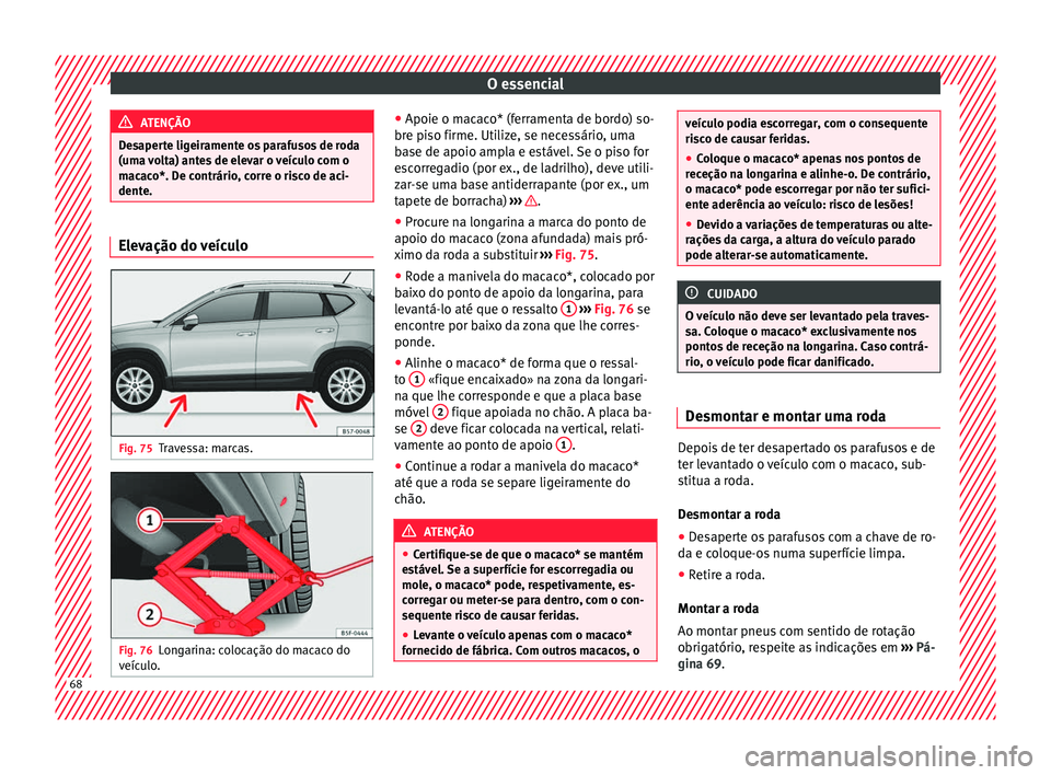 Seat Ateca 2018 Manual do proprietário (in Portuguese) O essencial
ATENÇÃO
Desaperte ligeiramente os parafusos de roda
(uma v
olta) antes de elevar o veículo com o
macaco*. De contrário, corre o risco de aci-
dente. Elevação do veículo
Fig. 75
Tra Seat Ateca 2018 Manual do proprietário (in Portuguese) O essencial
ATENÇÃO
Desaperte ligeiramente os parafusos de roda
(uma v
olta) antes de elevar o veículo com o
macaco*. De contrário, corre o risco de aci-
dente. Elevação do veículo
Fig. 75
Tra