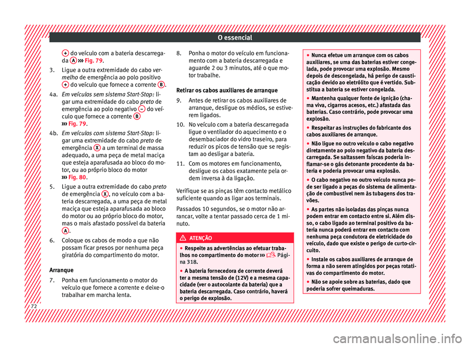 Seat Ateca 2018 Manual do proprietário (in Portuguese) O essencial
+ do veículo com a bateria descarrega-
d a A
› ››
Fig. 79
.
Ligue a outr a extremidade do cabo ver-
melho de emergência ao polo positivo + do veículo que fornece a corrente Seat Ateca 2018 Manual do proprietário (in Portuguese) O essencial
+ do veículo com a bateria descarrega-
d a A
› ››
Fig. 79
.
Ligue a outr a extremidade do cabo ver-
melho de emergência ao polo positivo + do veículo que fornece a corrente