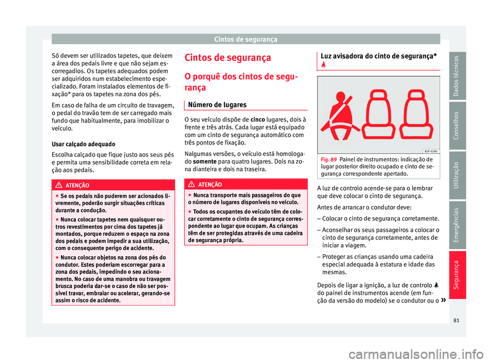 Seat Ateca 2018 Manual do proprietário (in Portuguese) Cintos de segurança
Só devem ser utilizados tapetes, que deixem
a ár e
a do
s pedais livre e que não sejam es-
corregadios. Os tapetes adequados podem
ser adquiridos num estabelecimento espe-
cial Seat Ateca 2018 Manual do proprietário (in Portuguese) Cintos de segurança
Só devem ser utilizados tapetes, que deixem
a ár e
a do
s pedais livre e que não sejam es-
corregadios. Os tapetes adequados podem
ser adquiridos num estabelecimento espe-
cial