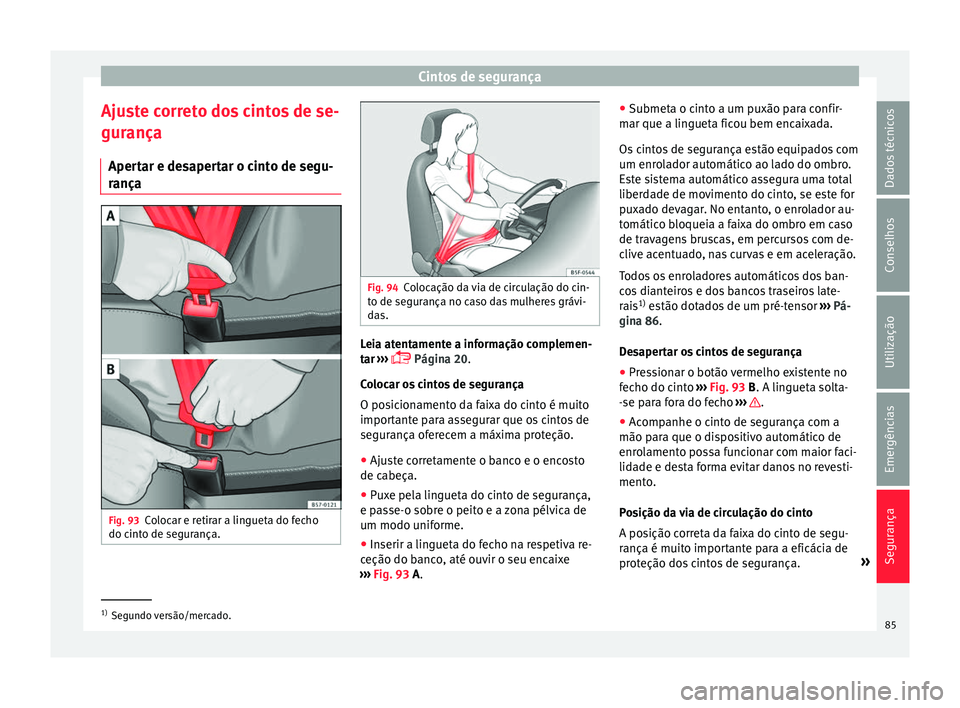 Seat Ateca 2018 Manual do proprietário (in Portuguese) Cintos de segurança
Ajuste correto dos cintos de se-
gur ança
Aper t
ar e desapertar o cinto de segu-
rança Fig. 93
Colocar e retirar a lingueta do fecho
do c int
o de se
gurança. Fig. 94
Coloca Seat Ateca 2018 Manual do proprietário (in Portuguese) Cintos de segurança
Ajuste correto dos cintos de se-
gur ança
Aper t
ar e desapertar o cinto de segu-
rança Fig. 93
Colocar e retirar a lingueta do fecho
do c int
o de se
gurança. Fig. 94
Coloca