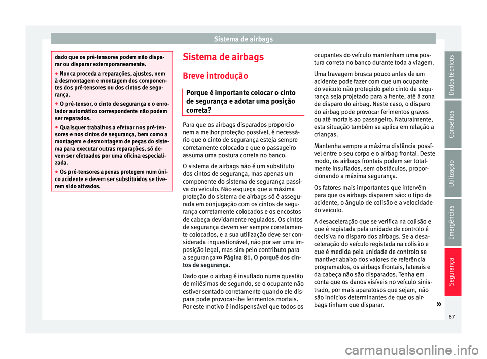 Seat Ateca 2018 Manual do proprietário (in Portuguese) Sistema de airbags
dado que os pré-tensores podem não dispa-
rar ou di
s
parar extemporaneamente.
● Nunca proceda a reparações, ajustes, nem
à desmontag
em e montagem dos componen-
tes dos pr Seat Ateca 2018 Manual do proprietário (in Portuguese) Sistema de airbags
dado que os pré-tensores podem não dispa-
rar ou di
s
parar extemporaneamente.
● Nunca proceda a reparações, ajustes, nem
à desmontag
em e montagem dos componen-
tes dos pr
