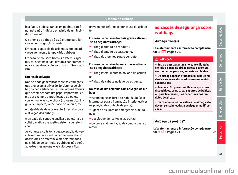 Seat Ateca 2018 Manual do proprietário (in Portuguese) Sistema de airbags
insuflado, pode soltar-se um pó fino. Isto é
norm al
e não indic
ia o princípio de um incên-
dio no veículo.
O sistema de airbag só está pronto para fun-
cionar com a igni Seat Ateca 2018 Manual do proprietário (in Portuguese) Sistema de airbags
insuflado, pode soltar-se um pó fino. Isto é
norm al
e não indic
ia o princípio de um incên-
dio no veículo.
O sistema de airbag só está pronto para fun-
cionar com a igni