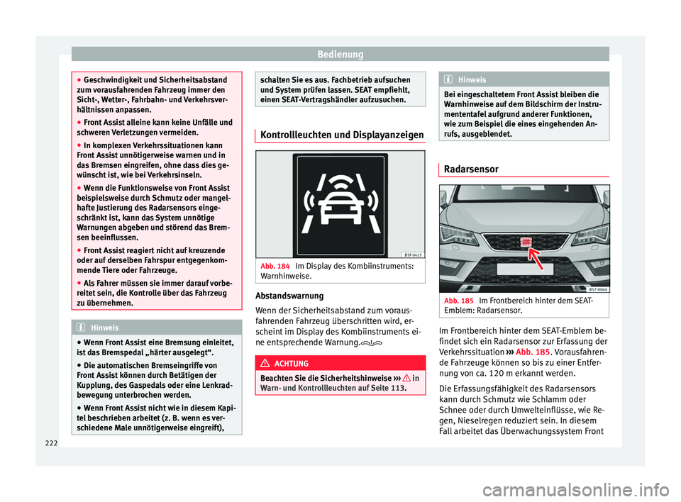 Seat Ateca 2017  Betriebsanleitung (in German) Bedienung
●
Ge s
chwindigkeit und Sicherheitsabstand
zum vorausfahrenden Fahrzeug immer den
Sicht-, Wetter-, Fahrbahn- und Verkehrsver-
hältnissen anpassen.
● Front Assist alleine kann keine Unf