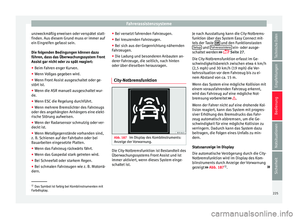 Seat Ateca 2017  Betriebsanleitung (in German) Fahrerassistenzsysteme
unzweckmäßig erweisen oder verspätet statt-
finden. Au s
 diesem Grund muss er immer auf
ein Eingreifen gefasst sein.
Die folgenden Bedingungen können dazu
führen, dass das