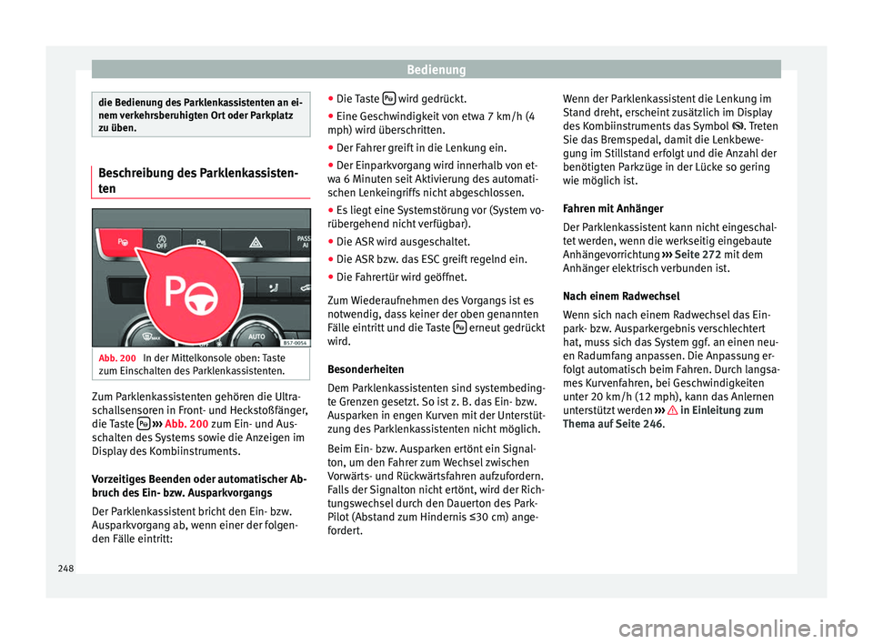 Seat Ateca 2017  Betriebsanleitung (in German) Bedienung
die Bedienung des Parklenkassistenten an ei-
nem 
v
erkehrsberuhigten Ort oder Parkplatz
zu üben. Beschreibung des Parklenkassisten-
t
en Abb. 200 
In der Mittelkonsole oben: Taste
z um Ein