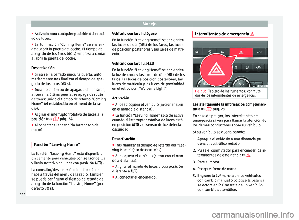 Seat Ateca 2017 Manual del propietario (in Spanish) Manejo
● Activ
ada para cualquier posición del rotati-
vo de luces.
● La iluminación “Coming Home” se encien-
de al abrir l
a puerta del coche. El tiempo de
apagado de los faros (60 s) empi Seat Ateca 2017 Manual del propietario (in Spanish) Manejo
● Activ
ada para cualquier posición del rotati-
vo de luces.
● La iluminación “Coming Home” se encien-
de al abrir l
a puerta del coche. El tiempo de
apagado de los faros (60 s) empi