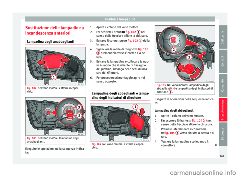 Seat Ateca 2017  Manuale del proprietario (in Italian) Fusibili e lampadine
Sostituzione delle lampadine a
inc ande
scenza anteriori
Lampadina degli anabbaglianti Fig. 102
Nel vano motore: estrarre il coper-
c hio

. Fig. 103
Nel vano motore: lampadina de