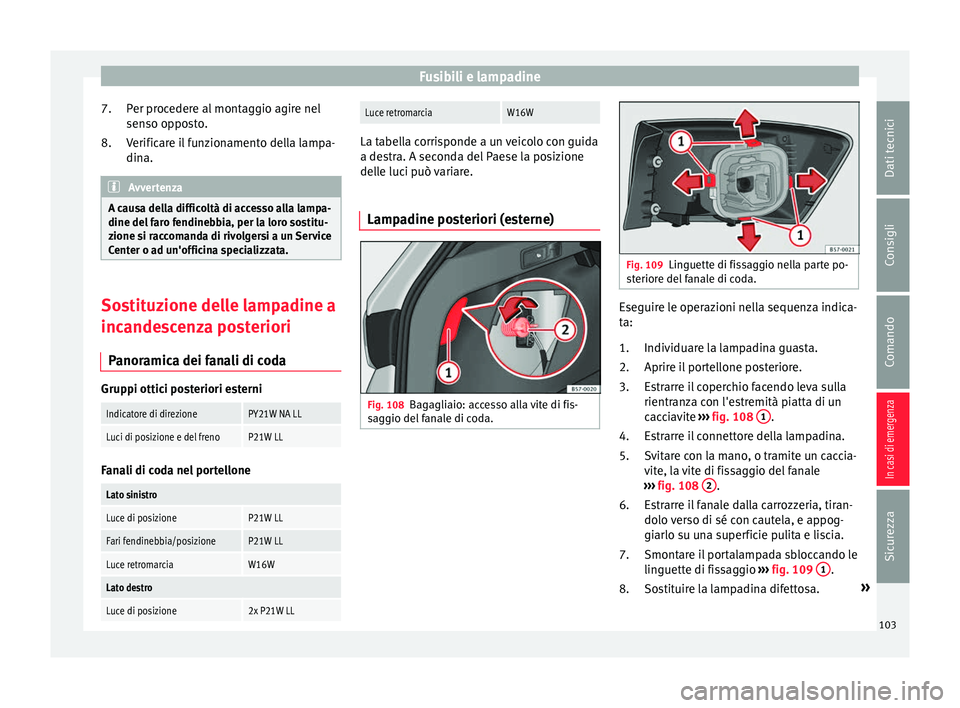 Seat Ateca 2017  Manuale del proprietario (in Italian) Fusibili e lampadine
Per procedere al montaggio agire nel
sen so op
posto.
Verificare il funzionamento della lampa-
dina. Avvertenza
A causa della difficoltà di accesso alla lampa-
dine del  f

aro f