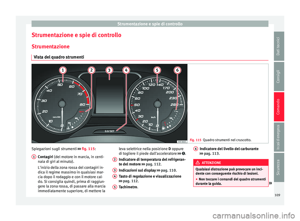 Seat Ateca 2017  Manuale del proprietario (in Italian) Strumentazione e spie di controllo
Strumentazione e spie di controllo
Strument az
ione
Vista del quadro strumenti Fig. 115
Quadro strumenti nel cruscotto. Spiegazioni sugli strumenti 
››

› fig.