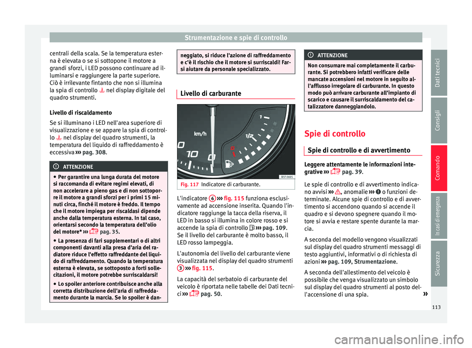 Seat Ateca 2017  Manuale del proprietario (in Italian) Strumentazione e spie di controllo
centrali della scala. Se la temperatura ester-
n a è el
evata o se si sottopone il motore a
grandi sforzi, i LED possono continuare ad il-
luminarsi e raggiungere l