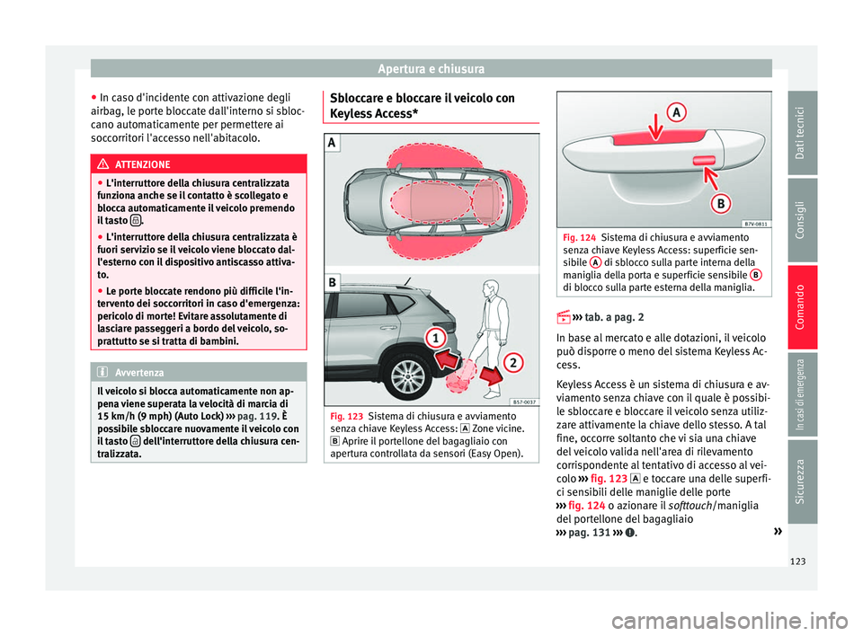 Seat Ateca 2017  Manuale del proprietario (in Italian) Apertura e chiusura
● In c a
so d'incidente con attivazione degli
airbag, le porte bloccate dall'interno si sbloc-
cano automaticamente per permettere ai
soccorritori l'accesso nell'