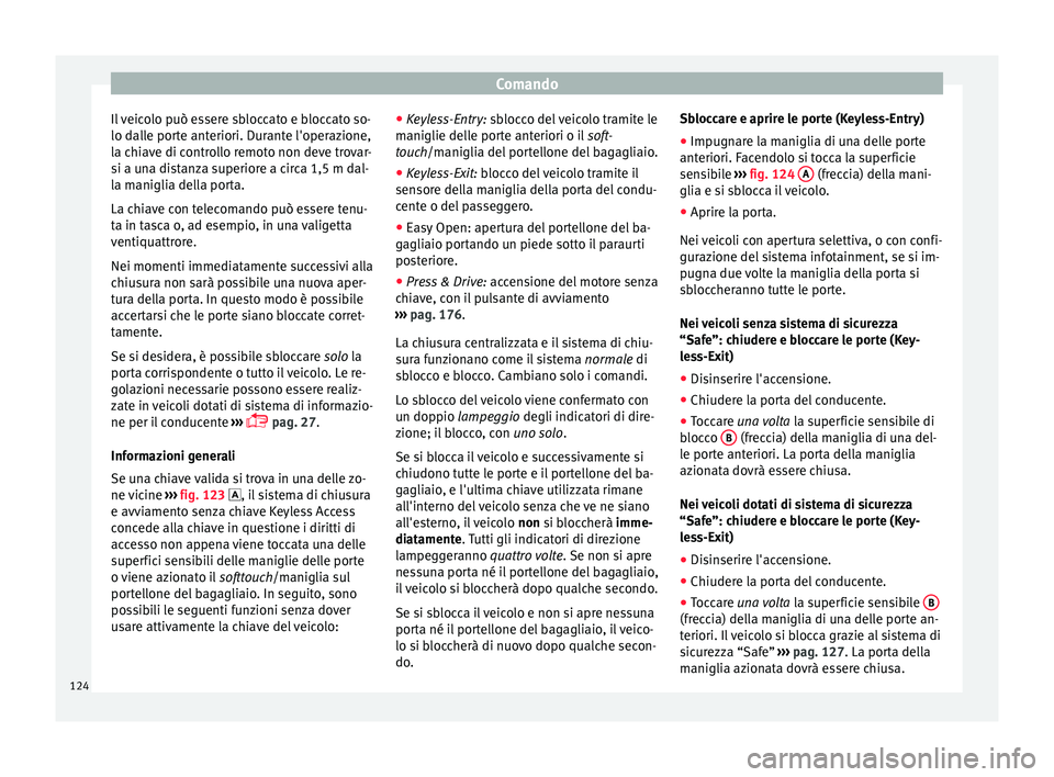 Seat Ateca 2017  Manuale del proprietario (in Italian) Comando
Il veicolo può essere sbloccato e bloccato so-
lo d al
le porte anteriori. Durante l'operazione,
la chiave di controllo remoto non deve trovar-
si a una distanza superiore a circa 1,5 m d