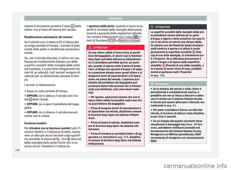Seat Ateca 2017  Manuale del proprietario (in Italian) Comando
motore è necessario premere il tasto    della
c hi
ave che si trova all'interno del veicolo.
Disattivazione automatica dei sensori
Se il veicolo non si sblocca né si blocca per
un lun