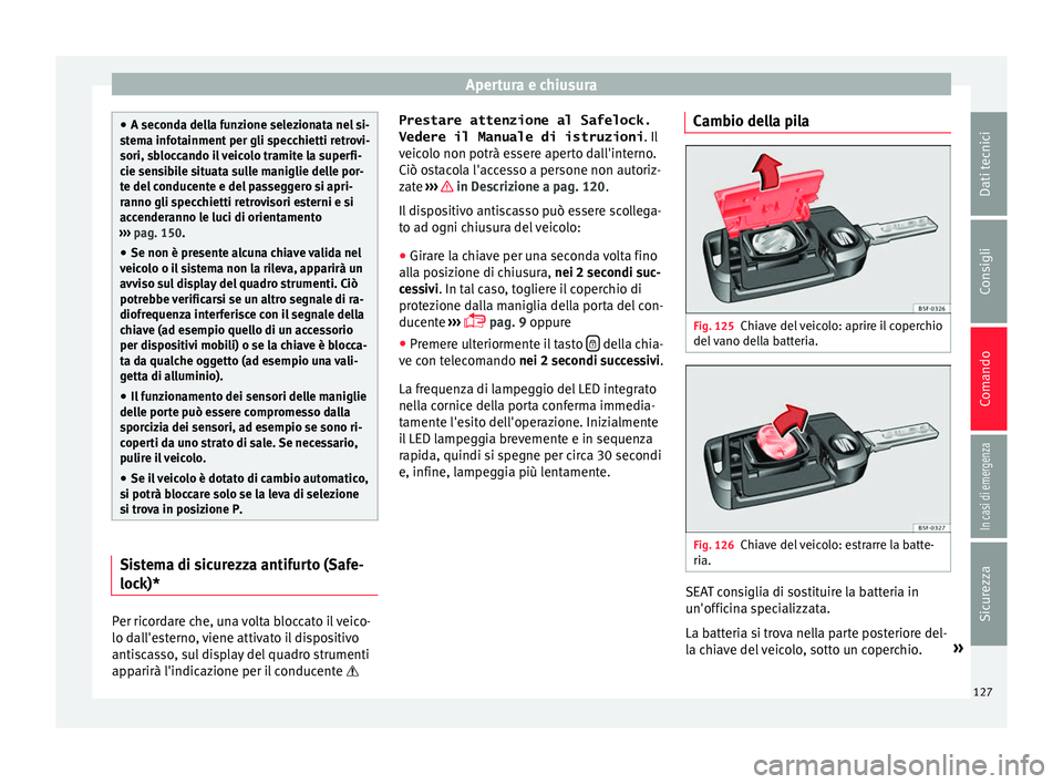 Seat Ateca 2017  Manuale del proprietario (in Italian) Apertura e chiusura
●
A sec ond
a della funzione selezionata nel si-
stema infotainment per gli specchietti retrovi-
sori, sbloccando il veicolo tramite la superfi-
cie sensibile situata sulle manig