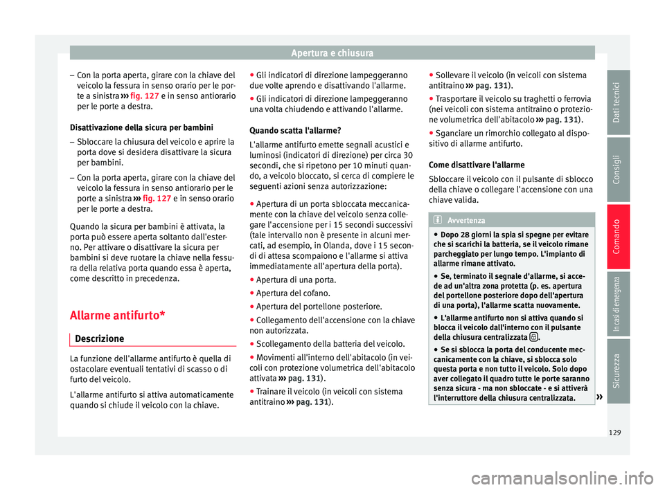 Seat Ateca 2017  Manuale del proprietario (in Italian) Apertura e chiusura
– Con l
a porta aperta, girare con la chiave del
veicolo la fessura in senso orario per le por-
te a sinistra  ››› fig. 127 e in senso antiorario
per le porte a destra.
Dis