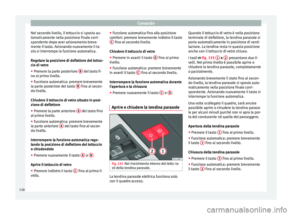 Seat Ateca 2017  Manuale del proprietario (in Italian) Comando
Nel secondo livello, il tettuccio si sposta au-
t om
aticamente nella posizione finale corri-
spondente dopo aver azionamento breve-
mente il tasto. Azionando nuovamente il ta-
sto si interrom