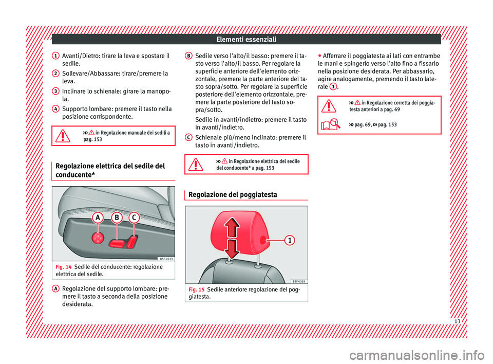 Seat Ateca 2017 Manuale del proprietario (in Italian) Elementi essenziali
Avanti/Dietro: tirare la leva e spostare il
sedi l
e.
Sollevare/Abbassare: tirare/premere la
leva.
Inclinare lo schienale: girare la manopo-
la.
Supporto lombare: premere il tasto Seat Ateca 2017 Manuale del proprietario (in Italian) Elementi essenziali
Avanti/Dietro: tirare la leva e spostare il
sedi l
e.
Sollevare/Abbassare: tirare/premere la
leva.
Inclinare lo schienale: girare la manopo-
la.
Supporto lombare: premere il tasto