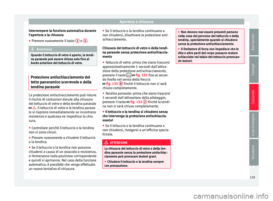 Seat Ateca 2017  Manuale del proprietario (in Italian) Apertura e chiusura
Interrompere la funzione automatica durante
l'aper t
ura o la chiusura
● Premere nuovamente il tasto  1  o 
2 .
Avvertenza
Quando il tettuccio di vetro è aperto, la tendi-
n