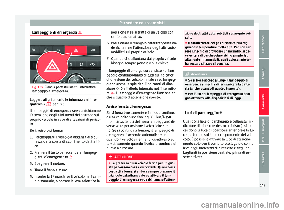 Seat Ateca 2017  Manuale del proprietario (in Italian) Per vedere ed essere visti
Lampeggio di emergenza  Fig. 135
Plancia portastrumenti: interruttore
l ampe
ggio di emergenza. Leggere attentamente le informazioni inte-
gr
ativ

e ››› 
 pag. 