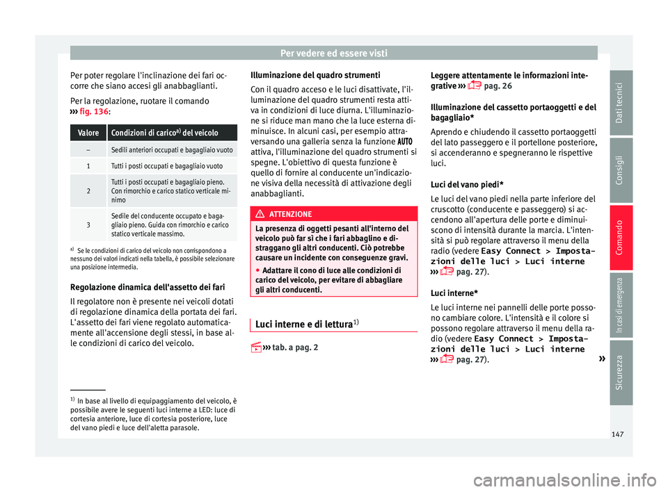 Seat Ateca 2017  Manuale del proprietario (in Italian) Per vedere ed essere visti
Per poter regolare l'inclinazione dei fari oc-
c orr
e che siano accesi gli anabbaglianti.
Per la regolazione, ruotare il comando
›››  fig. 136:
ValoreCondizioni d