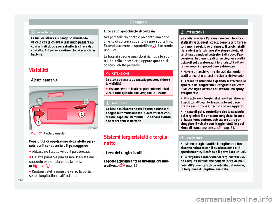 Seat Ateca 2017  Manuale del proprietario (in Italian) Comando
Avvertenza
Le luci di lettura si spengono chiudendo il
v eic
olo con la chiave o lasciando passare al-
cuni minuti dopo aver estratto la chiave dal
contatto. Ciò serve a evitare che si scaric