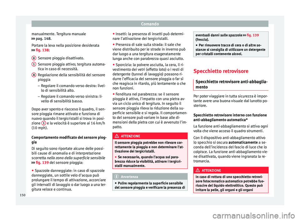 Seat Ateca 2017  Manuale del proprietario (in Italian) Comando
manualmente. Tergitura manuale
› ›
› pag. 148.
Portare la leva nella posizione desiderata
›››  fig. 138:
Sensore pioggia disattivato.
Sensore pioggia attivo; tergitura automa-
tica