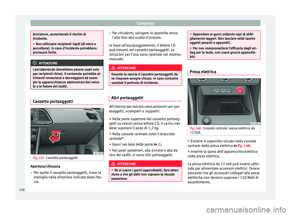 Seat Ateca 2017  Manuale del proprietario (in Italian) Comando
bruciature, aumentando il rischio di
inc
ident
e.
● Non utilizzare recipienti rigidi (di vetro o
porc
 ellana). In caso d'incidente potrebbero
provocare ferite. ATTENZIONE
I portabevande
