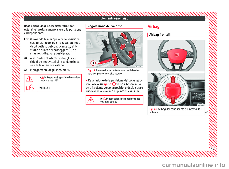 Seat Ateca 2017 Manuale del proprietario (in Italian) Elementi essenziali
Regolazione degli specchietti retrovisori
e s
terni: girare la manopola verso la posizione
corrispondente:
Muovendo la manopola nella posizione
desiderata, regolare gli specchietti Seat Ateca 2017 Manuale del proprietario (in Italian) Elementi essenziali
Regolazione degli specchietti retrovisori
e s
terni: girare la manopola verso la posizione
corrispondente:
Muovendo la manopola nella posizione
desiderata, regolare gli specchietti