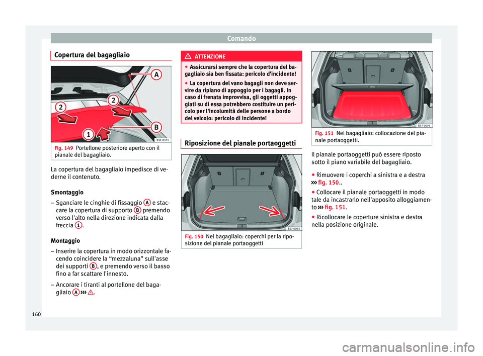 Seat Ateca 2017  Manuale del proprietario (in Italian) Comando
Copertura del bagagliaio Fig. 149
Portellone posteriore aperto con il
pi an
ale del bagagliaio. La copertura del bagagliaio impedisce di ve-
derne i
l

 contenuto.
Smontaggio
– Sganciare le 