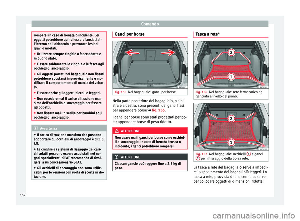 Seat Ateca 2017  Manuale del proprietario (in Italian) Comando
rompersi in caso di frenata o incidente. Gli
og
g
etti potrebbero quindi essere lanciati al-
l'interno dell'abitacolo e provocare lesioni
gravi o mortali.
● Utilizzare sempre cinghie