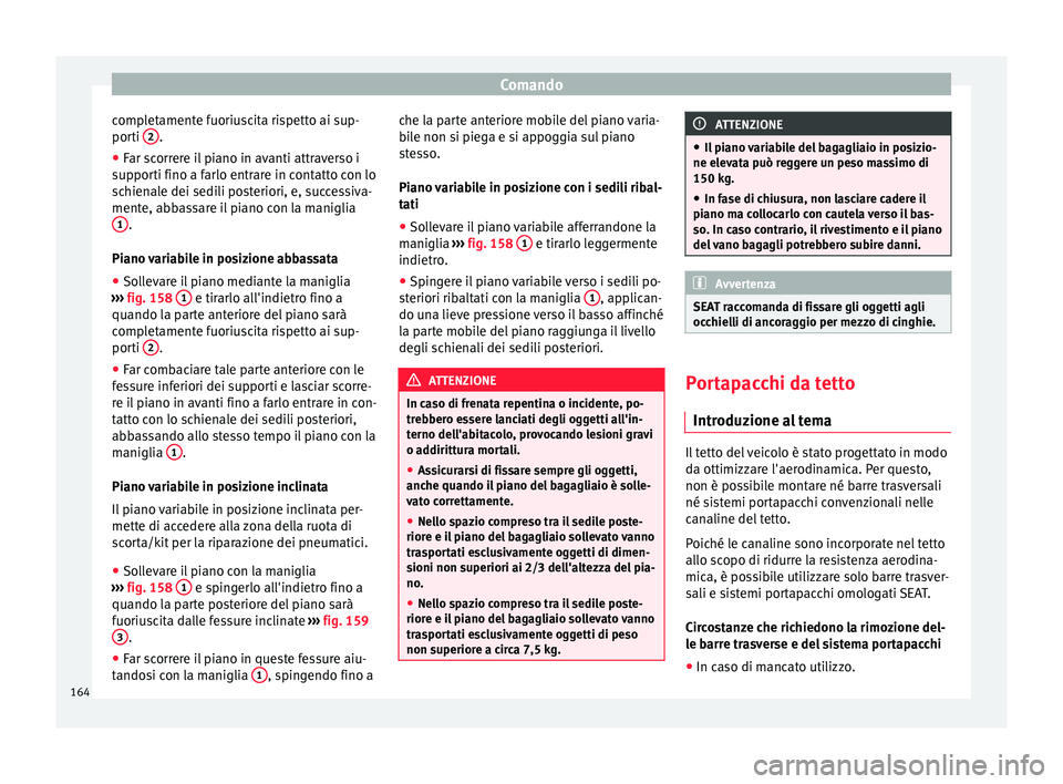 Seat Ateca 2017  Manuale del proprietario (in Italian) Comando
completamente fuoriuscita rispetto ai sup-
por ti 2 .
● Far scorrere il piano in avanti attraverso i
s up
porti fino a farlo entrare in contatto con lo
schienale dei sedili posteriori, e, su