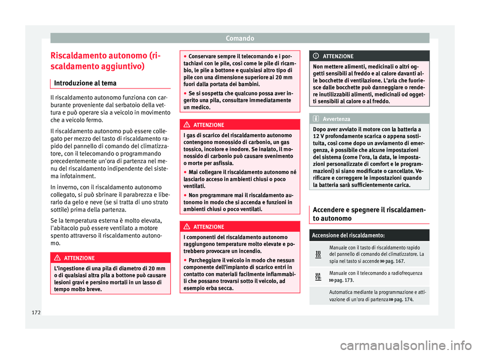 Seat Ateca 2017  Manuale del proprietario (in Italian) Comando
Riscaldamento autonomo (ri-
s c
aldamento aggiuntivo)
Introduzione al tema Il riscaldamento autonomo funziona con car-
b
ur

ante proveniente dal serbatoio della vet-
tura e può operare sia a