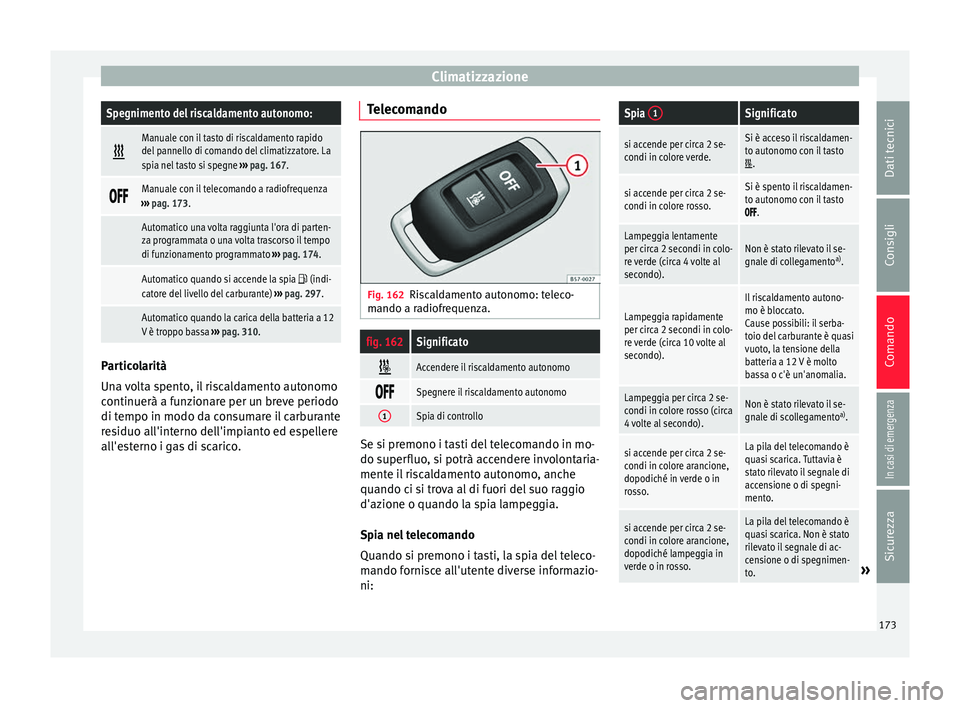 Seat Ateca 2017  Manuale del proprietario (in Italian) ClimatizzazioneSpegnimento del riscaldamento autonomo:

Manuale con il tasto di riscaldamento rapido
del pannello di comando del climatizzatore. La
spia nel tasto si spegne 
››› pag. 167. 