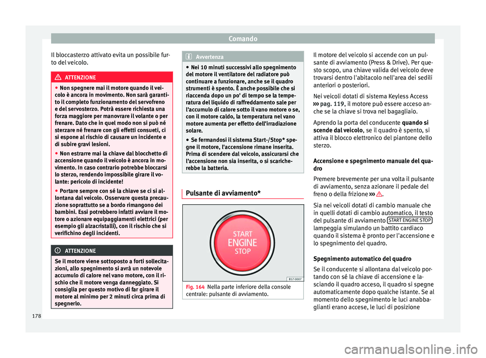 Seat Ateca 2017  Manuale del proprietario (in Italian) Comando
Il bloccasterzo attivato evita un possibile fur-
t o del
 veicolo. ATTENZIONE
● Non s pe

gnere mai il motore quando il vei-
colo è ancora in movimento. Non sarà garanti-
to il completo fu