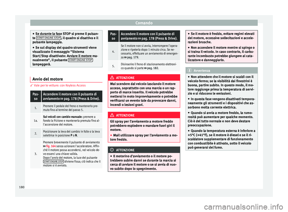 Seat Ateca 2017  Manuale del proprietario (in Italian) Comando
●
Se dur ant
e la fase STOP si preme il pulsan-
te  START ENGINE STOP , il quadro si disattiva e il
p u
lsante lampeggia.
● Se sul display del quadro strumenti viene
vi

sualizzato il mess