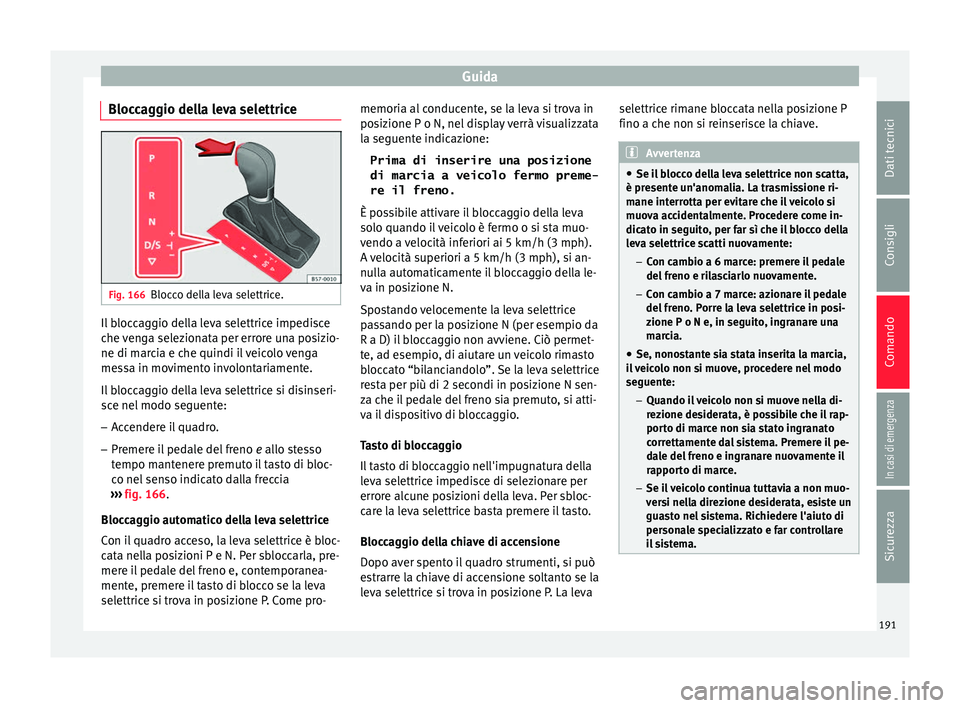 Seat Ateca 2017  Manuale del proprietario (in Italian) Guida
Bloccaggio della leva selettrice Fig. 166
Blocco della leva selettrice. Il bloccaggio della leva selettrice impedisce
c
he 
venga selezionata per errore una posizio-
ne di marcia e che quindi il
